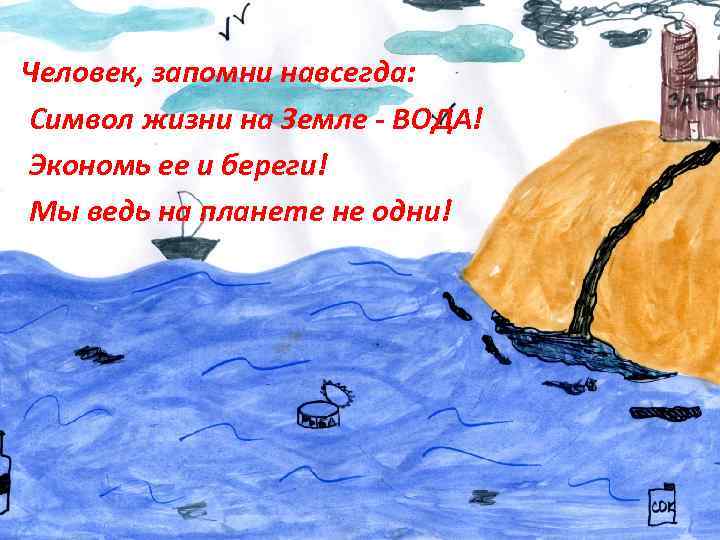 Человек, запомни навсегда: Символ жизни на Земле - ВОДА! Экономь ее и береги! Мы