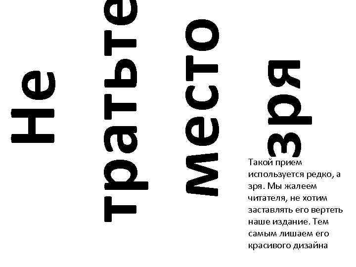 Не тратьт место зря Такой прием используется редко, а зря. Мы жалеем читателя, не