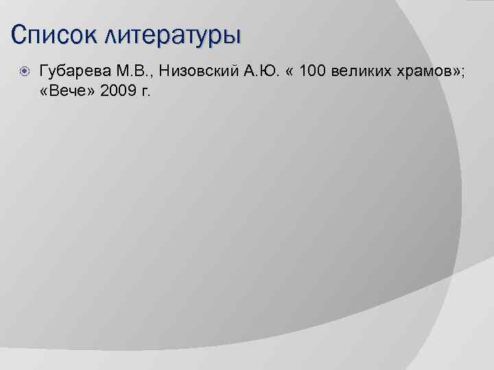 Список литературы Губарева М. В. , Низовский А. Ю. « 100 великих храмов» ;