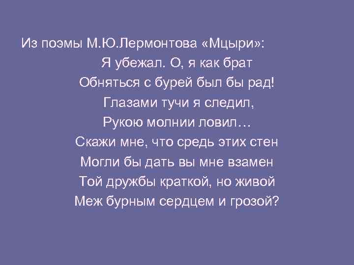 Из поэмы М. Ю. Лермонтова «Мцыри» : Я убежал. О, я как брат Обняться