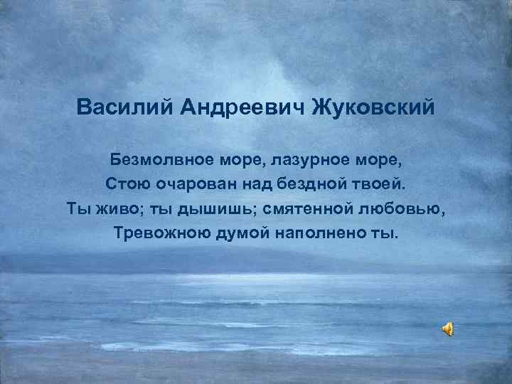 Василий Андреевич Жуковский Безмолвное море, лазурное море, Стою очарован над бездной твоей. Ты живо;