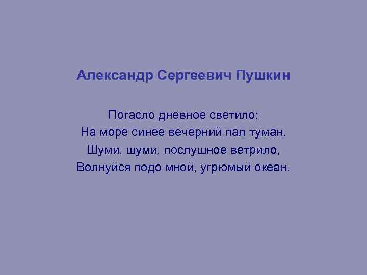 Александр Сергеевич Пушкин Погасло дневное светило; На море синее вечерний пал туман. Шуми, шуми,