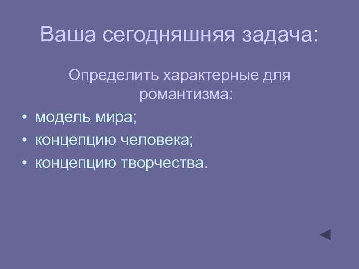 Ваша сегодняшняя задача: Определить характерные для романтизма: • модель мира; • концепцию человека; •