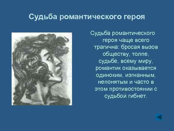 Судьба романтического героя чаще всего трагична: бросая вызов обществу, толпе, судьбе, всему миру, романтик