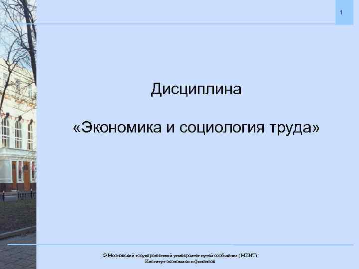 1 Дисциплина «Экономика и социология труда» Московский государственный университет путей сообщения (МИИТ). Институт экономики