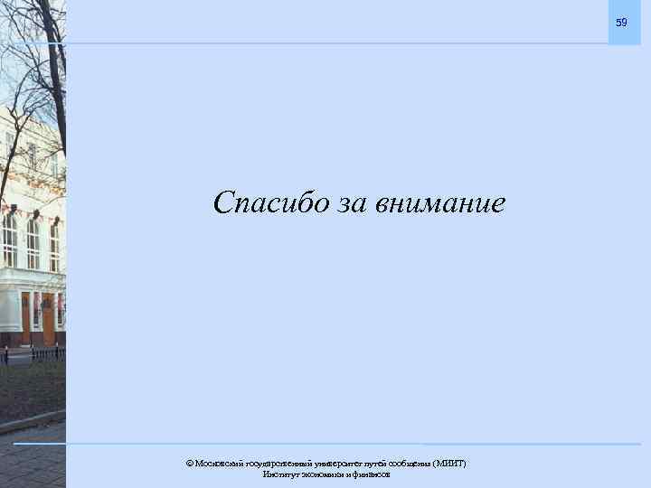 59 Спасибо за внимание Московский государственный университет путей сообщения (МИИТ). Институт экономики и финансов