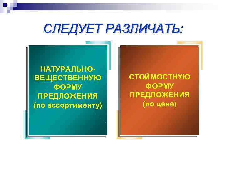 СЛЕДУЕТ РАЗЛИЧАТЬ: НАТУРАЛЬНОВЕЩЕСТВЕННУЮ ФОРМУ ПРЕДЛОЖЕНИЯ (по ассортименту) СТОЙМОСТНУЮ ФОРМУ ПРЕДЛОЖЕНИЯ (по цене) 