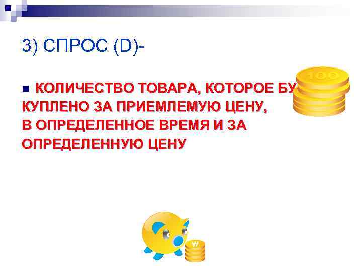 3) СПРОС (D)КОЛИЧЕСТВО ТОВАРА, КОТОРОЕ БУДТ КУПЛЕНО ЗА ПРИЕМЛЕМУЮ ЦЕНУ, В ОПРЕДЕЛЕННОЕ ВРЕМЯ И