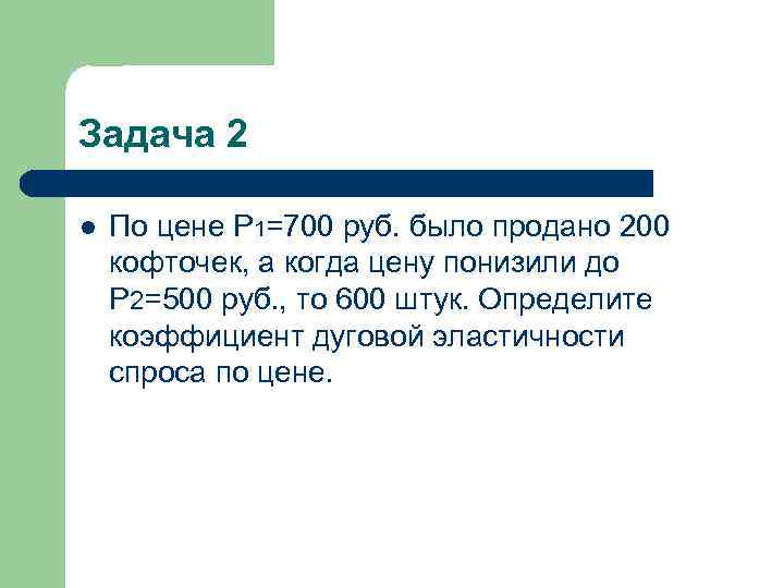 Задача 2 l По цене P 1=700 руб. было продано 200 кофточек, а когда