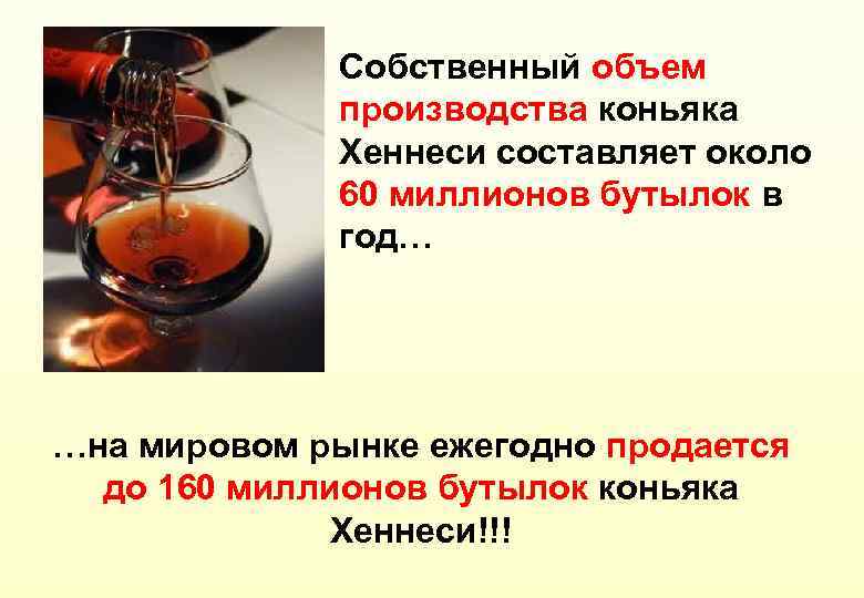 Собственный объем производства коньяка Хеннеси составляет около 60 миллионов бутылок в год… …на мировом