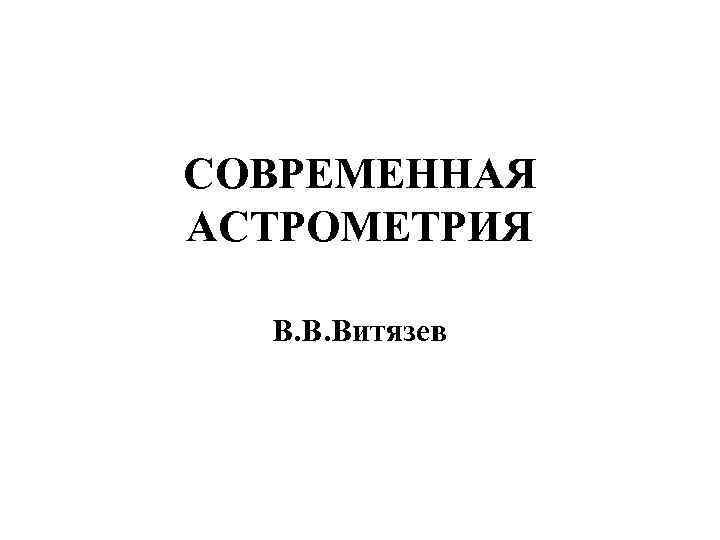 СОВРЕМЕННАЯ АСТРОМЕТРИЯ В. В. Витязев 