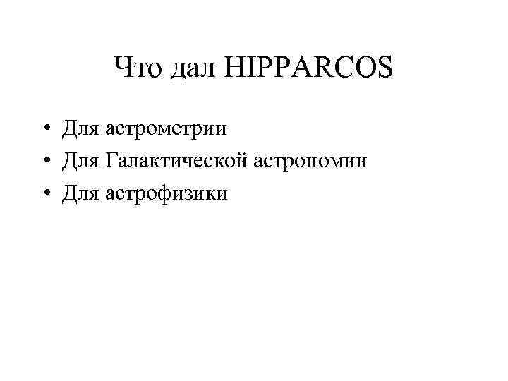 Что дал HIPPARCOS • Для астрометрии • Для Галактической астрономии • Для астрофизики 