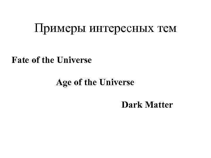 Примеры интересных тем Fate of the Universe Age of the Universe Dark Matter 