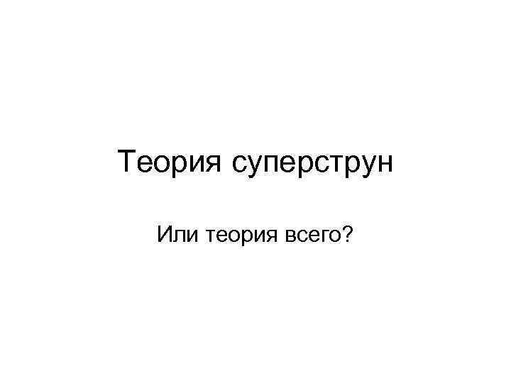 Теория суперструн Или теория всего? 