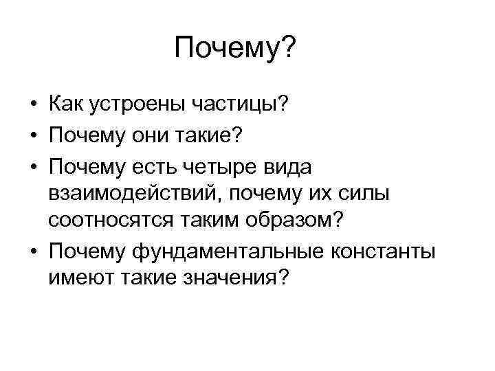 Почему? • Как устроены частицы? • Почему они такие? • Почему есть четыре вида