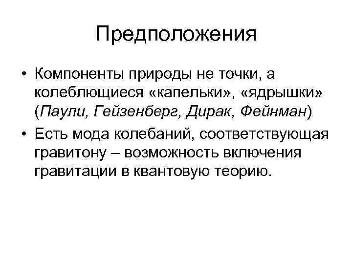 Предположения • Компоненты природы не точки, а колеблющиеся «капельки» , «ядрышки» (Паули, Гейзенберг, Дирак,