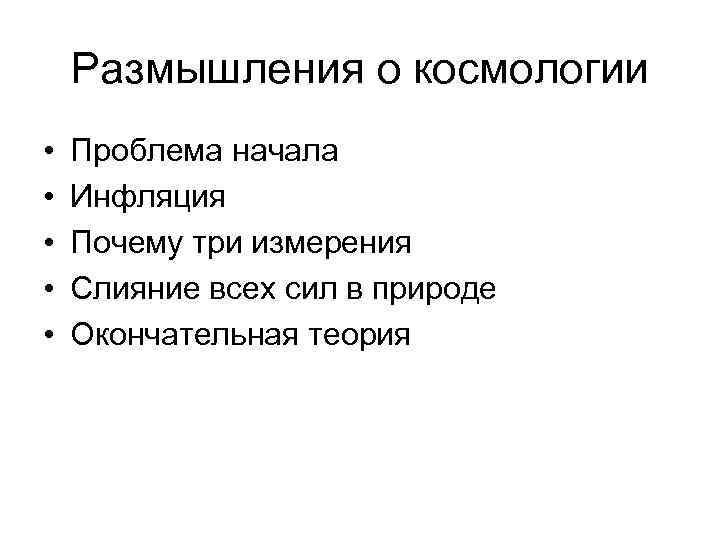 Размышления о космологии • • • Проблема начала Инфляция Почему три измерения Слияние всех