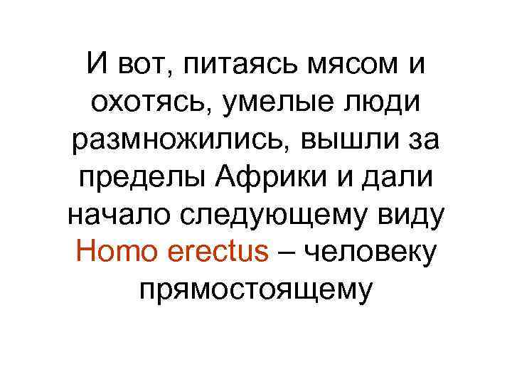 И вот, питаясь мясом и охотясь, умелые люди размножились, вышли за пределы Африки и
