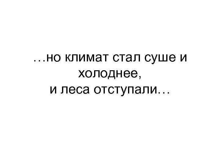 …но климат стал суше и холоднее, и леса отступали… 