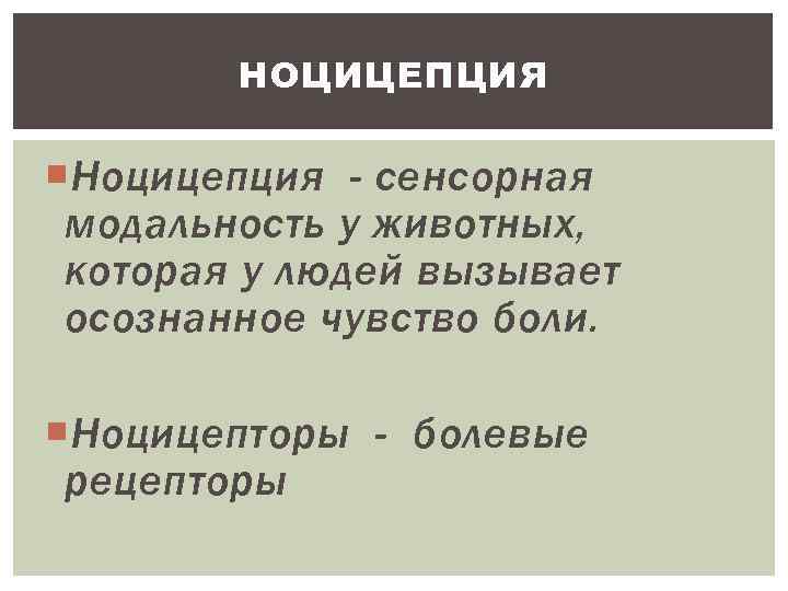 НОЦИЦЕПЦИЯ Ноцицепция - сенсорная модальность у животных, которая у людей вызывает осознанное чувство боли.