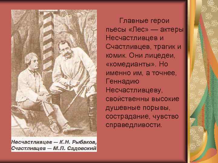 Главные герои пьесы «Лес» — актеры Несчастливцев и Счастливцев, трагик и комик. Они лицедеи,