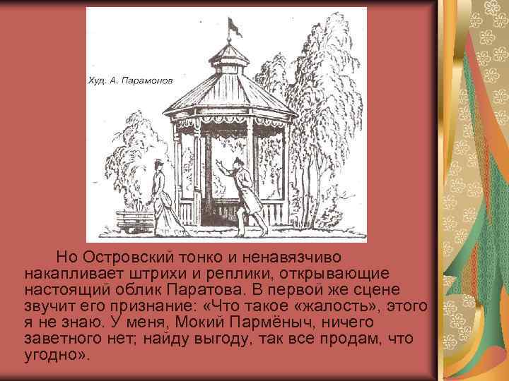 Но Островский тонко и ненавязчиво накапливает штрихи и реплики, открывающие настоящий облик Паратова. В