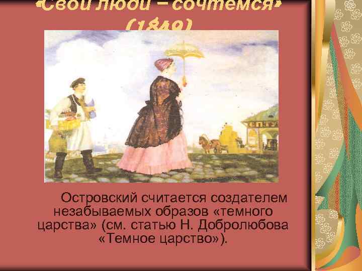  «Свои люди – сочтёмся» (1849) Островский считается создателем незабываемых образов «темного царства» (см.