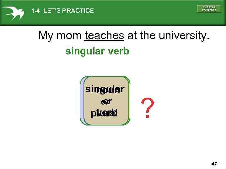 1 -4 LET’S PRACTICE My mom teaches at the university. singular verb singular noun