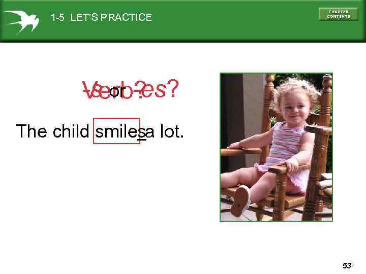 1 -5 LET’S PRACTICE -s or -es? Verb? The child smilesa lot. 53 