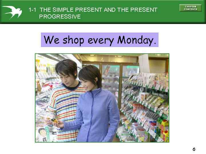 1 -1 THE SIMPLE PRESENT AND THE PRESENT PROGRESSIVE We shop every Monday. 6