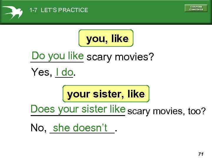 1 -7 LET’S PRACTICE you, like Do you like _____ scary movies? Yes, ___.