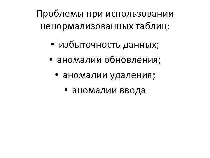 Проблемы при использовании ненормализованных таблиц: • избыточность данных; • аномалии обновления; • аномалии удаления;