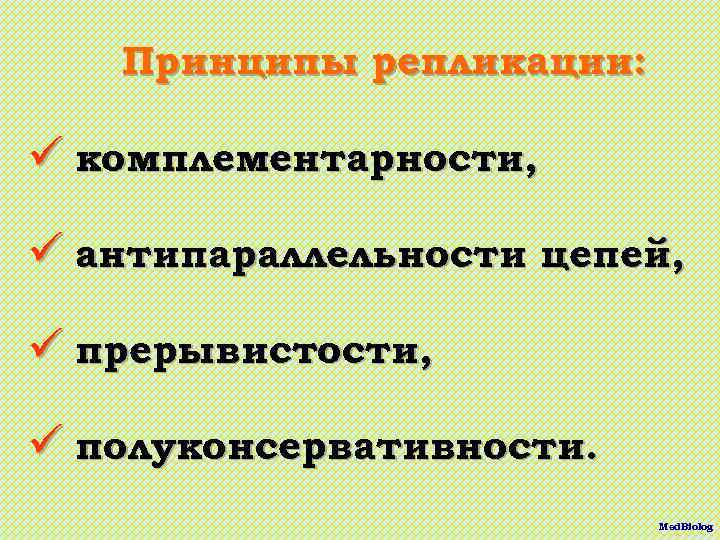 Принципы репликации: ü комплементарности, ü антипараллельности цепей, ü прерывистости, ü полуконсервативности. Med. Biolog 