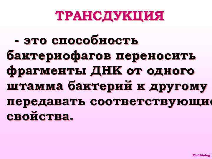 ТРАНСДУКЦИЯ - это способность бактериофагов переносить фрагменты ДНК от одного штамма бактерий к другому