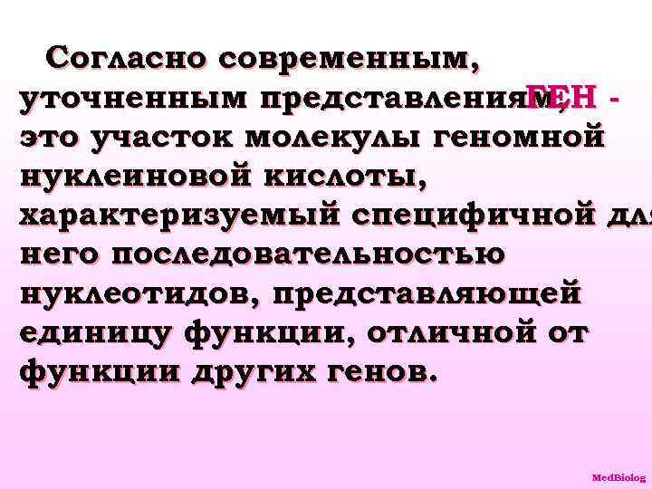 Согласно современным, уточненным представлениям, ГЕН это участок молекулы геномной нуклеиновой кислоты, характеризуемый специфичной для