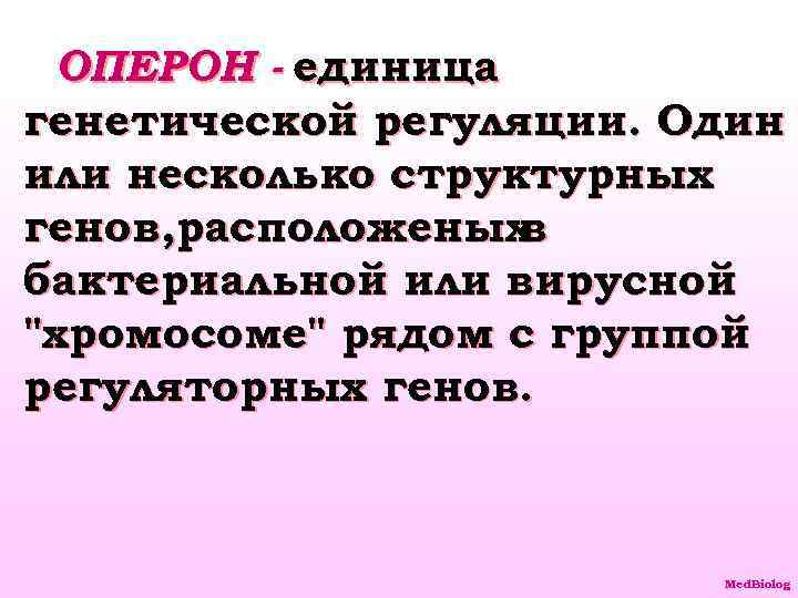 ОПЕРОН - единица генетической регуляции. Один или несколько структурных генов, расположеных в бактериальной или