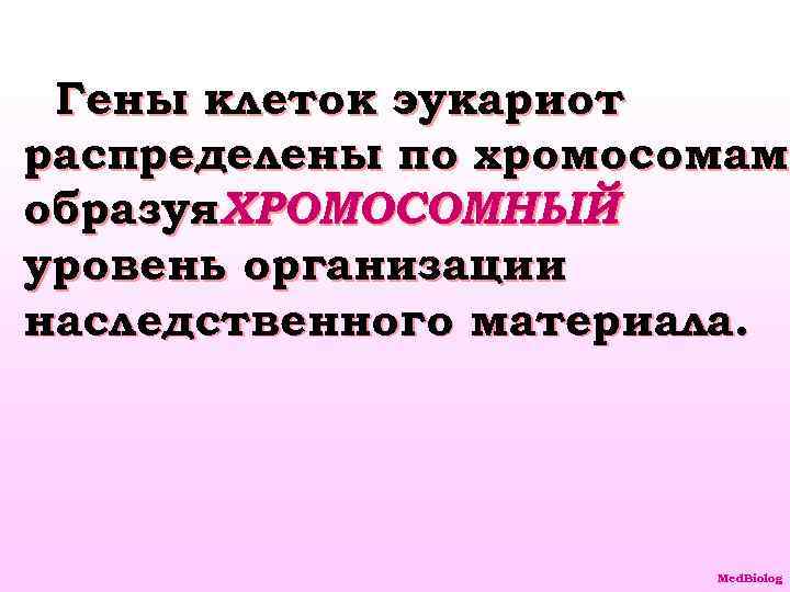 Гены клеток эукариот распределены по хромосомам, хромосомам образуя. ХРОМОСОМНЫЙ уровень организации наследственного материала. Med.