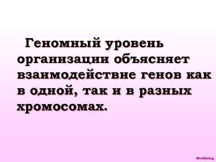 Геномный уровень организации объясняет взаимодействие генов как в одной, так и в разных хромосомах.