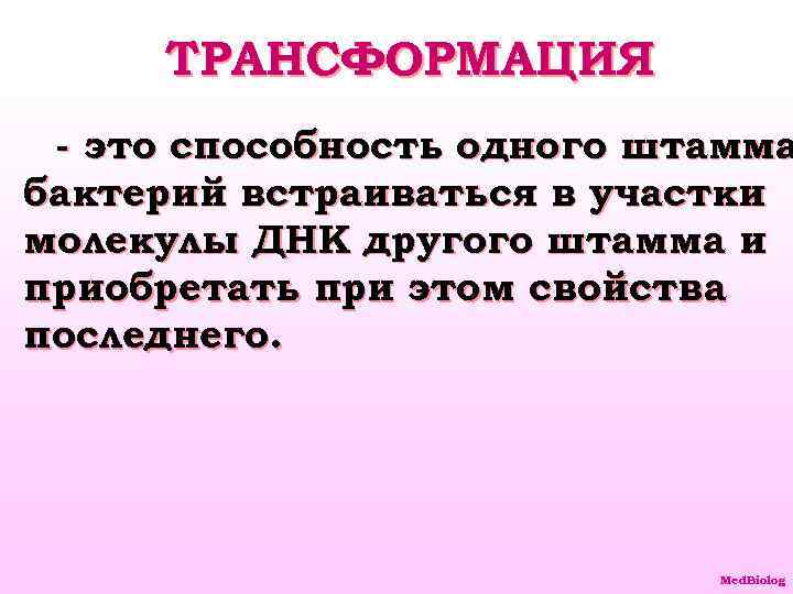 ТРАНСФОРМАЦИЯ - это способность одного штамма бактерий встраиваться в участки молекулы ДНК другого штамма