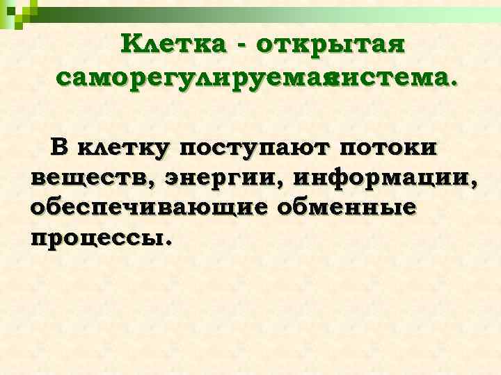 Клетка - открытая саморегулируемая система. В клетку поступают потоки веществ, энергии, информации, обеспечивающие обменные