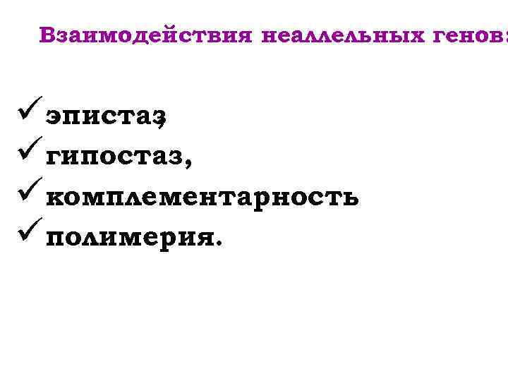 Взаимодействия неаллельных генов: üэпистаз , üгипостаз, üкомплементарность üполимерия. 