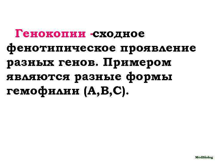 Генокопии -сходное фенотипическое проявление разных генов. Примером являются разные формы гемофилии (А, В, С).