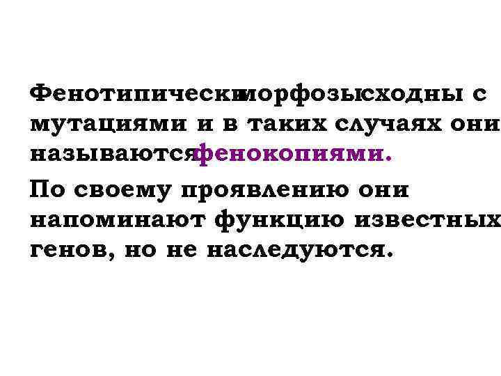 Фенотипически морфозысходны с мутациями и в таких случаях они называются фенокопиями. По своему проявлению