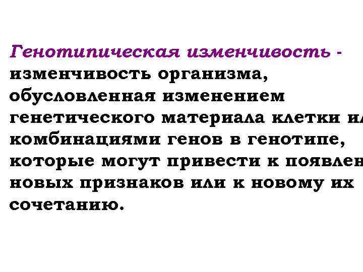 Генотипическая изменчивость организма, обусловленная изменением генетического материала клетки ил комбинациями генов в генотипе, которые