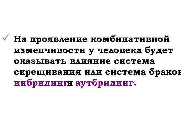 ü На проявление комбинативной изменчивости у человека будет оказывать влияние система скрещивания или система