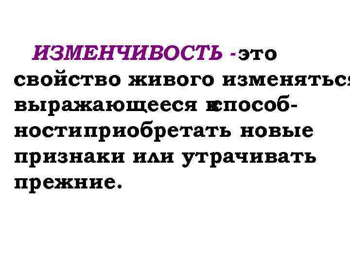 ИЗМЕНЧИВОСТЬ - это свойство живого изменяться выражающееся в способностиприобретать новые признаки или утрачивать прежние.