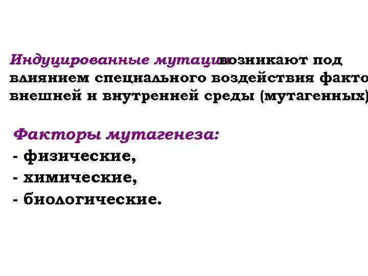 Индуцированные мутации возникают под влиянием специального воздействия факто внешней и внутренней среды (мутагенных) Факторы