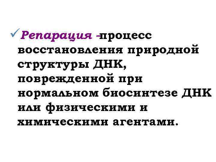 üРепарация –процесс восстановления природной структуры ДНК, поврежденной при нормальном биосинтезе ДНК или физическими и