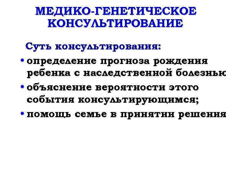 МЕДИКО-ГЕНЕТИЧЕСКОЕ КОНСУЛЬТИРОВАНИЕ Суть консультирования: • определение прогноза рождения ребенка с наследственной болезнью • объяснение