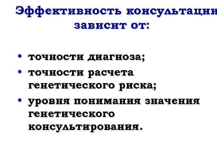 Эффективность консультации зависит от: • точности диагноза; • точности расчета генетического риска; • уровня